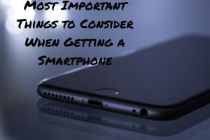 Most Important Things to Consider When Getting a Smartphone